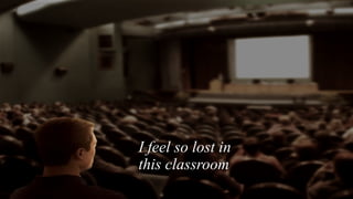 I feel so lost in this classroom  