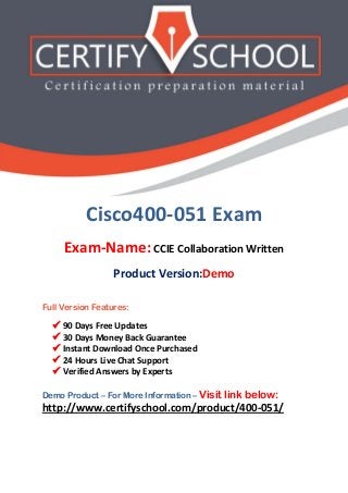 Cisco400-051 Exam
Exam-Name: CCIE Collaboration Written
Product Version:Demo
Full Version Features:
 90 Days Free Updates
 30 Days Money Back Guarantee
 Instant Download Once Purchased
 24 Hours Live Chat Support
 Verified Answers by Experts
Demo Product – For More Information – Visit link below:
http://www.certifyschool.com/product/400-051/
 