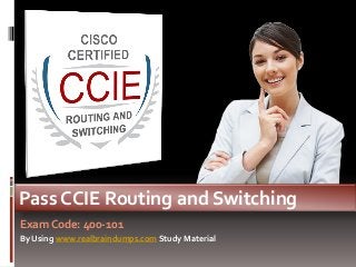Exam Code: 400-101
Pass CCIE Routing and Switching
By Using www.realbraindumps.com Study Material
 