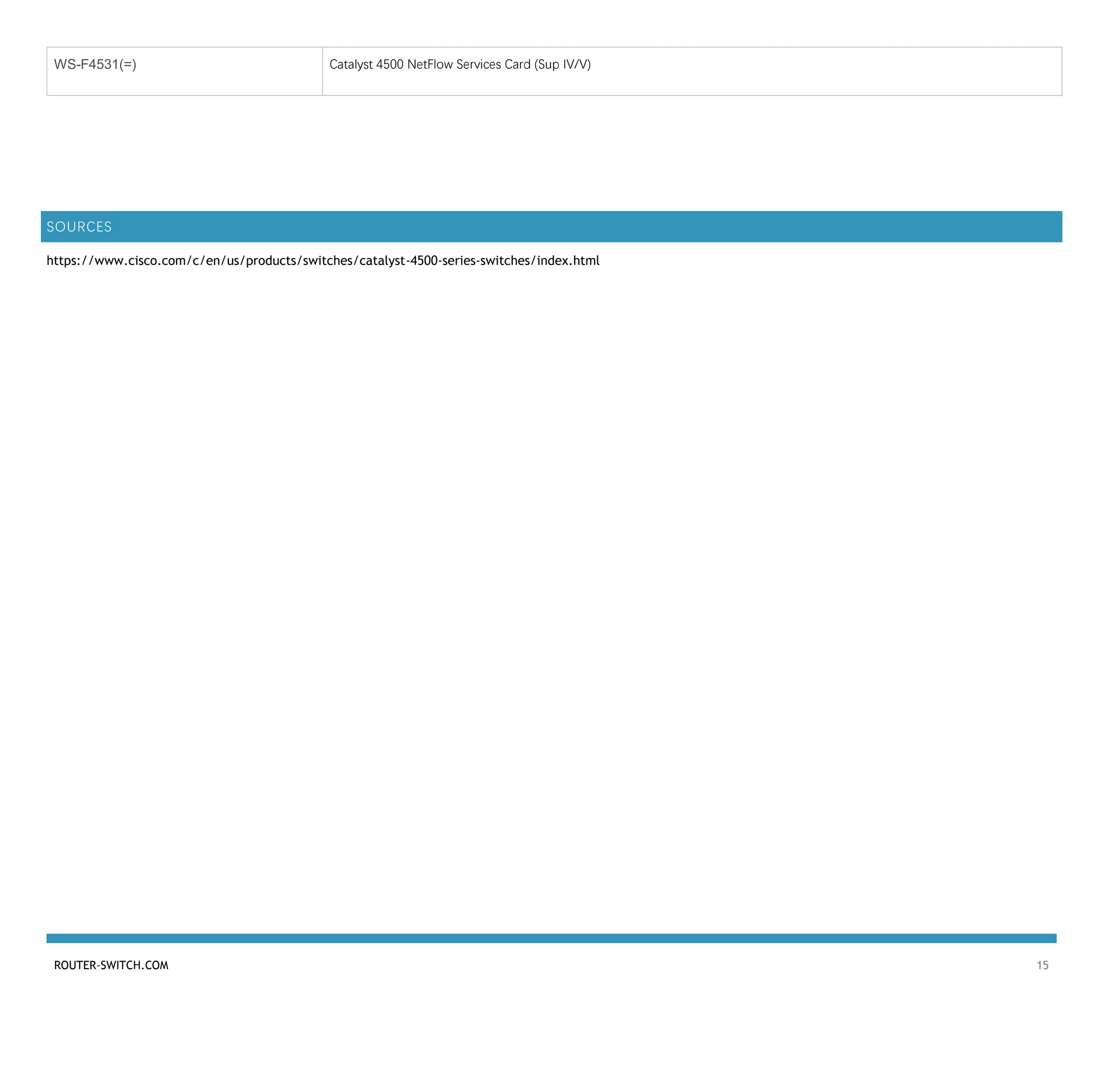 ROUTER-SWITCH.COM 15
WS-F4531(=) Catalyst 4500 NetFlow Services Card (Sup IV/V)
SOURCES
https://www.cisco.com/c/en/us/products/switches/catalyst-4500-series-switches/index.html
 