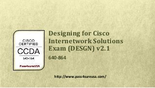 Designing for Cisco
Internetwork Solutions
Exam (DESGN) v2.1
640-864
http://www.pass4sureusa.com/
 