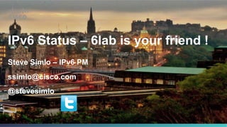 IPv6 Status – 6lab is your friend !
Steve Simlo – IPv6 PM
ssimlo@cisco.com
@stevesimlo
 