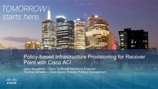Policy-based Infrastructure Provisioning for Recover
Point with Cisco ACI
Carly Stoughton – Cisco Technical Marketing Engineer
Thomas Scheibe – Cisco Senior Director Product Management
 