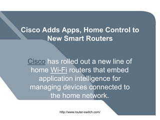 Cisco Adds Apps, Home Control to
       New Smart Routers


 Cisco has rolled out a new line of
  home Wi-Fi routers that embed
    application intelligence for
 managing devices connected to
        the home network.

           http://www.router-switch.com/
 