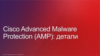 © Cisco и(или) ее аффилированные лица, 2014 г. Все права защищены. 19
19© Cisco и(или) ее аффилированные лица, 2014 г. Все права защищены.
Cisco Advanced Malware
Protection (AMP): детали
 