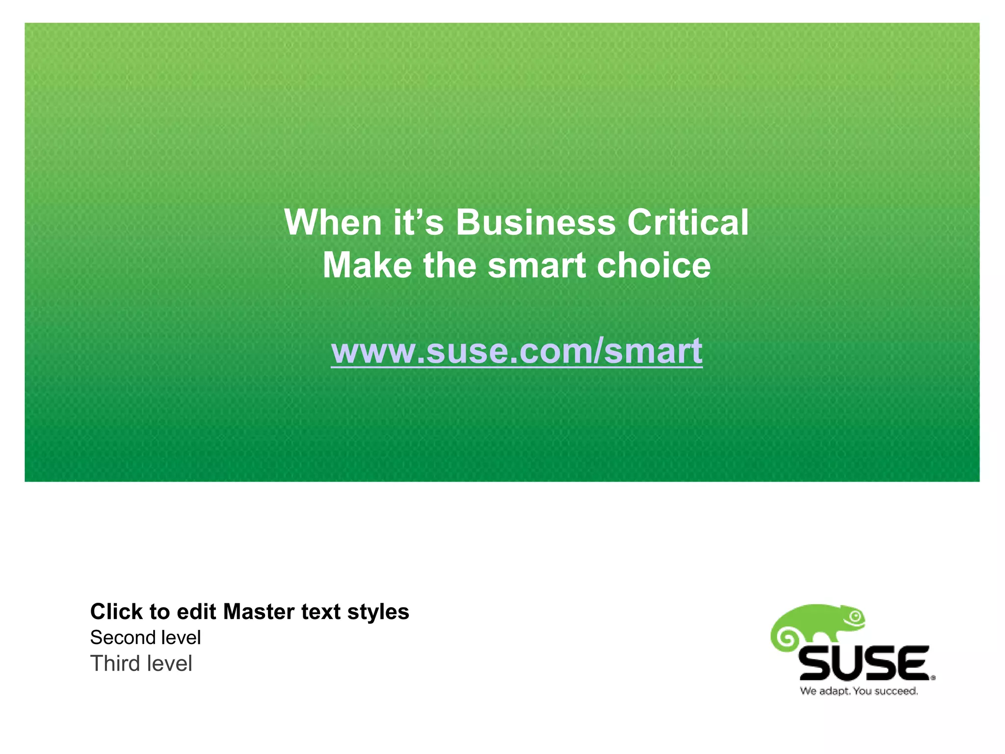 When it’s Business Critical
Make the smart choice
www.suse.com/smart

Click to edit Master text styles
Second level

Third level

 