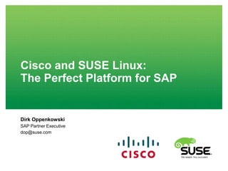 Cisco and SUSE Linux:
The Perfect Platform for SAP

Dirk Oppenkowski
SAP Partner Executive
dop@suse.com

 