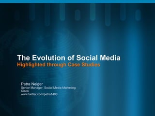 The Evolution of Social Media
Highlighted through Case Studies
Petra Neiger
Senior Manager, Social Media Marketing
Cisco
www.twitter.com/petra1400
 