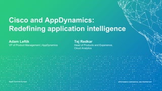 APPDYNAMICS CONFIDENTIAL AND PROPRIETARYAPPDYNAMICS CONFIDENTIAL AND PROPRIETARY
Adam Leftik
VP of Product Management | AppDynamics
Cisco and AppDynamics:
Redefining application intelligence
Tej Redkar
Head of Products and Experience,
Cloud Analytics
 