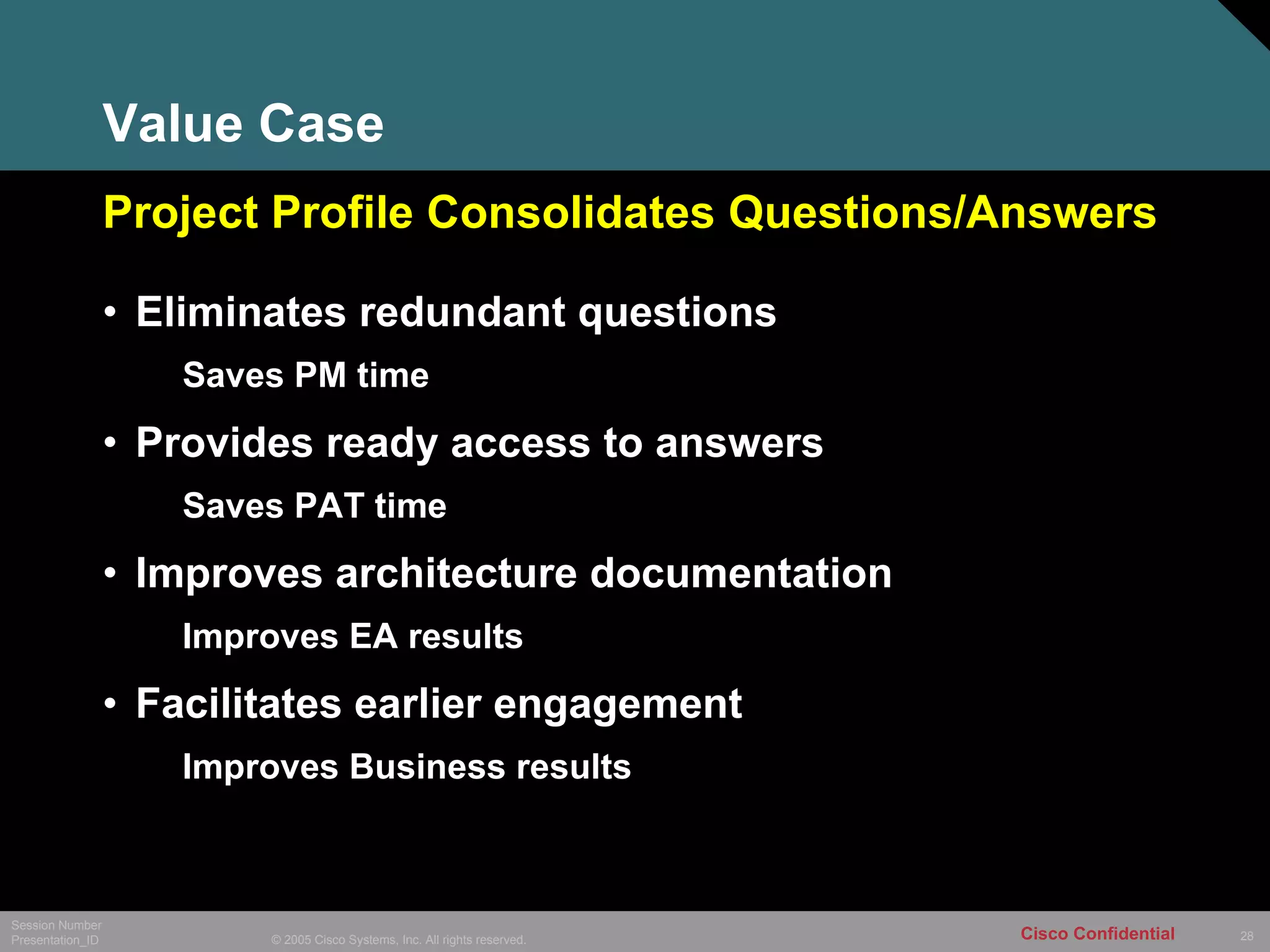 Value Case Eliminates redundant questions Saves PM time Provides ready access to answers Saves PAT time  Improves architecture documentation Improves EA results Facilitates earlier engagement Improves Business results Project Profile Consolidates Questions/Answers 