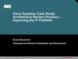 Cisco Systems Case Study: Architecture Review Process— Improving the IT Portfolio Susan Bouchard Enterprise Architecture Standards and Governance 