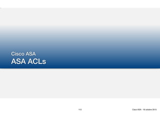 Cisco ASA
ASA ACLs
113 Cisco ASA - 18 octobre 2015
 