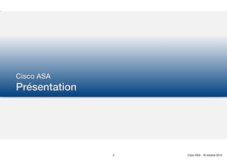 Cisco ASA
Présentation
2 Cisco ASA - 18 octobre 2015
 