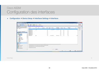 Thomas Moegli
๏ Configuration ➔ Device Setup ➔ Interfaces Settings ➔ Interfaces
Cisco ASDM
Configuration des interfaces
94
94 Cisco ASA - 18 octobre 2015
 