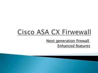 Next generation firewall
Enhanced features
 