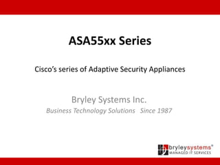 ASA55xx Series
Cisco’s series of Adaptive Security Appliances
Bryley Systems Inc.
Business Technology Solutions Since 1987
 