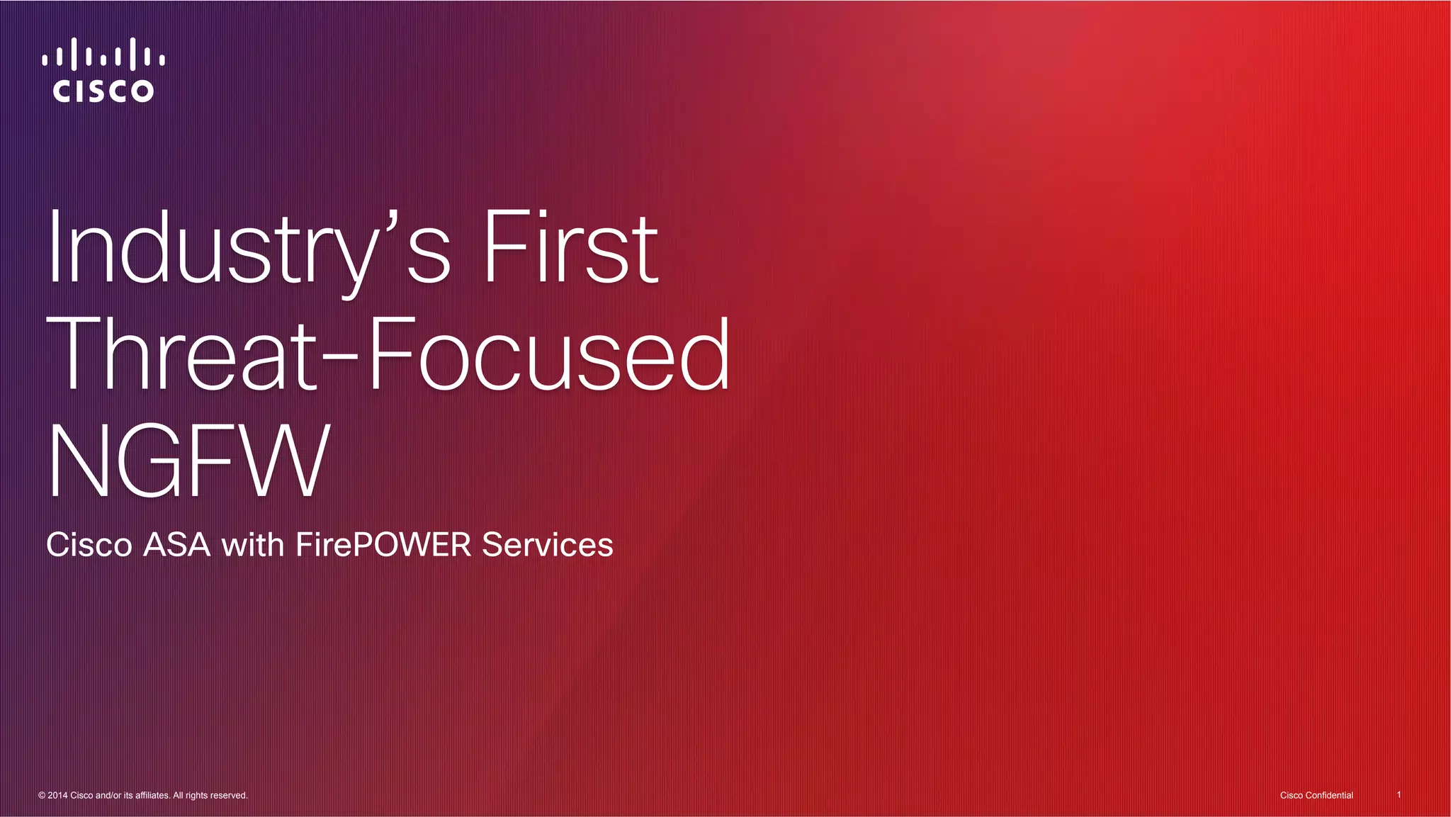 Industry’s First 
Threat-Focused 
NGFW 
Cisco ASA with FirePOWER Services 
© 2014 Cisco and/or its affiliates. All rights reserved. 1 
© 2014 Cisco and/or its affiliates. All rights reserved. Cisco Confidential 1 
 