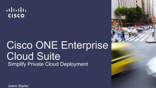 Cisco ONE Enterprise
Cloud Suite
Joann Starke
Simplify Private Cloud Deployment
 