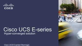 Cisco UCS E-series
Cisco UCS E-series+Stormagic
Hyper-converged solution
 