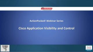 ActionPacked! Webinar Series

Cisco Application Visibility and Control
 
