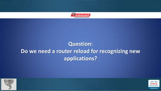 Question:
Do we need a router reload for recognizing new
                applications?
 