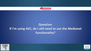 Question:
If I’m using AVC, do I still need to use the Medianet
                   functionality?
 