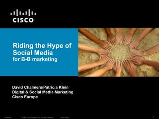 Riding the Hype of Social Mediafor B-B marketing David Chalmers/Patricia Klein Digital & Social Media Marketing Cisco Europe 