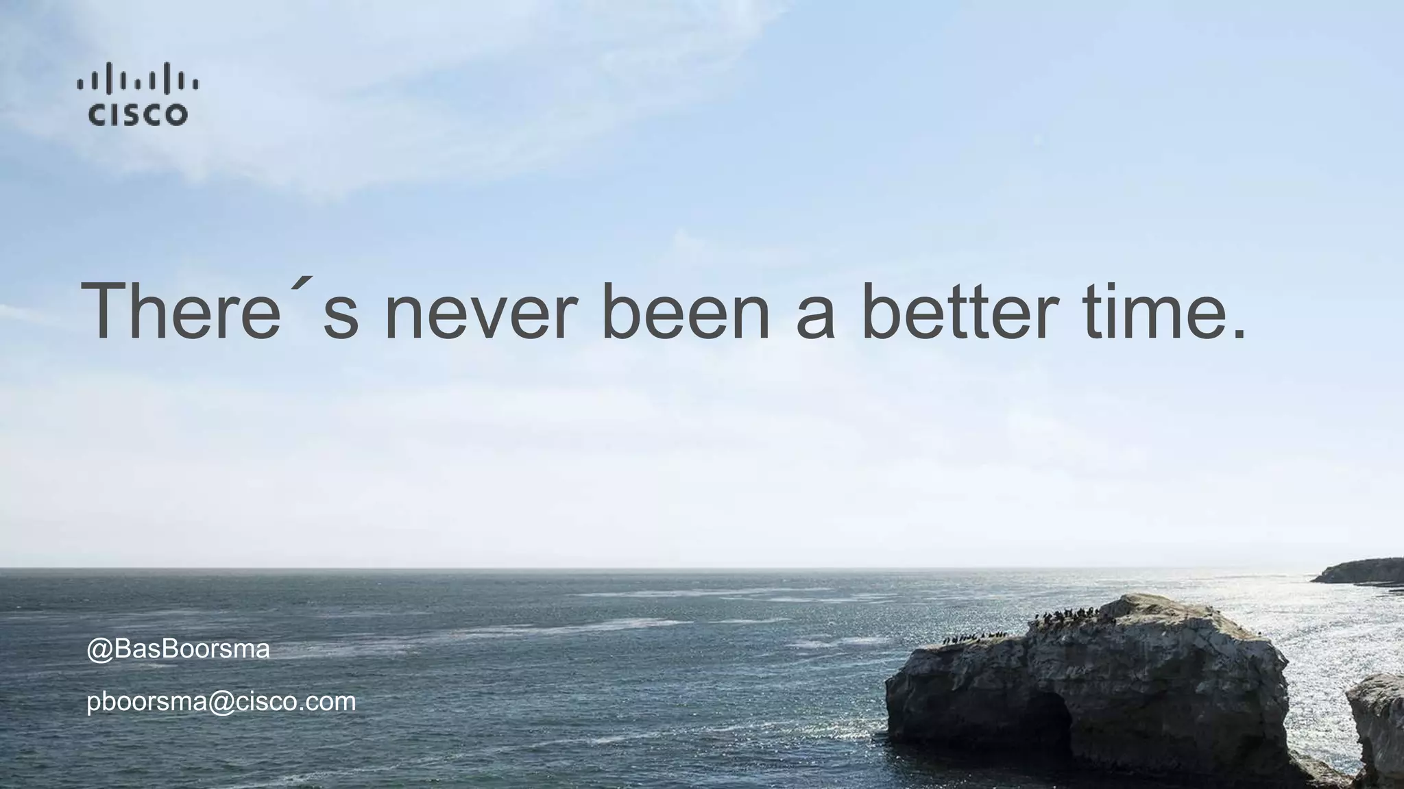 @BasBoorsma
pboorsma@cisco.com
There´s never been a better time.
 