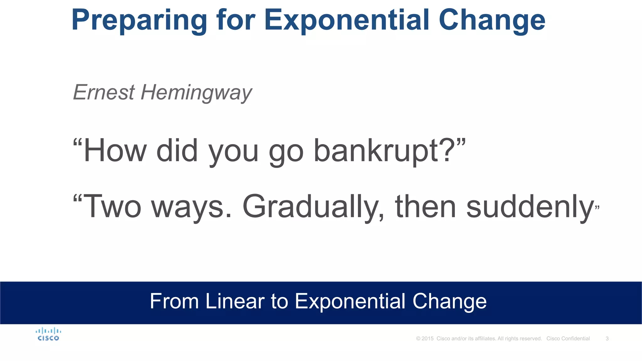 Preparing for Exponential Change
From Linear to Exponential Change
Ernest Hemingway
“How did you go bankrupt?”
“Two ways. Gradually, then suddenly”
 