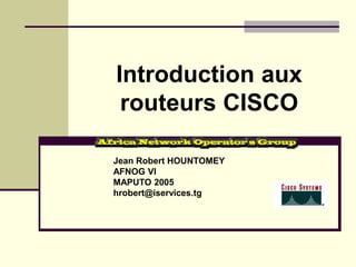 Introduction aux
routeurs CISCO
Jean Robert HOUNTOMEY
AFNOG VI
MAPUTO 2005
hrobert@iservices.tg
 