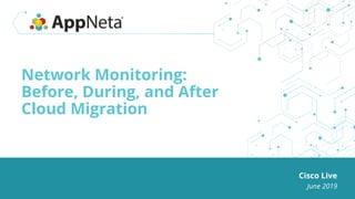 Network Monitoring:
Before, During, and After
Cloud Migration
Cisco Live
June 2019
 