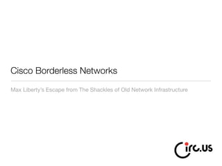 Cisco Borderless Networks
Max Liberty’s Escape from The Shackles of Old Network Infrastructure
 