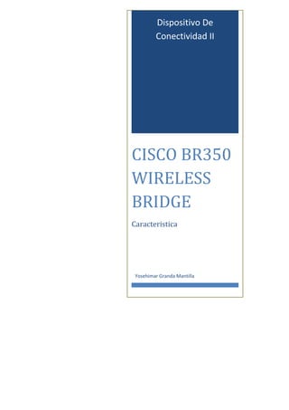 Dispositivo De
         Conectividad II




CISCO BR350
WIRELESS
BRIDGE
Caracteristica




 Yosehimar Granda Mantilla
 
