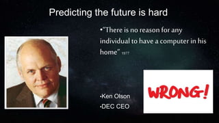 Predicting the future is hard
•“There is no reason for any
individual to have a computer in his
home” 1977
•Ken Olson
•DEC CEO
 