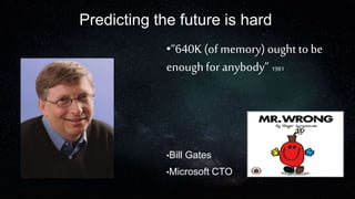 Predicting the future is hard
•“640K (of memory) ought to be
enoughfor anybody” 1981
•Bill Gates
•Microsoft CTO
 