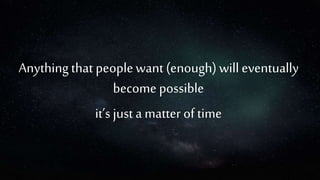 Anythingthat peoplewant (enough)will eventually
become possible
it’s just a matter of time
 