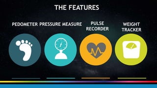 THE FEATURES
PEDOMETER PRESSURE MEASURE PULSE
RECORDER
WEIGHT
TRACKER
 