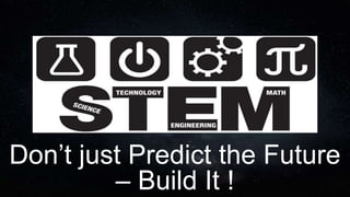 Don’t just Predict the Future
– Build It !
 