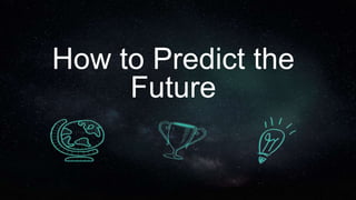 How to Predict the
Future
 
