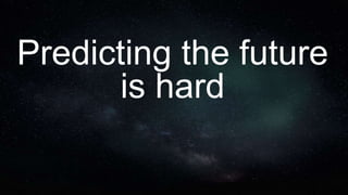 Predicting the future
is hard
 