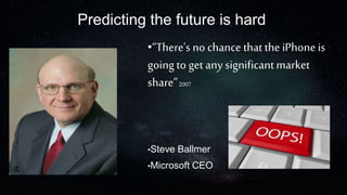 Predicting the future is hard
•“There's no chance thatthe iPhone is
goingto get any significantmarket
share”2007
•Steve Ballmer
•Microsoft CEO
 
