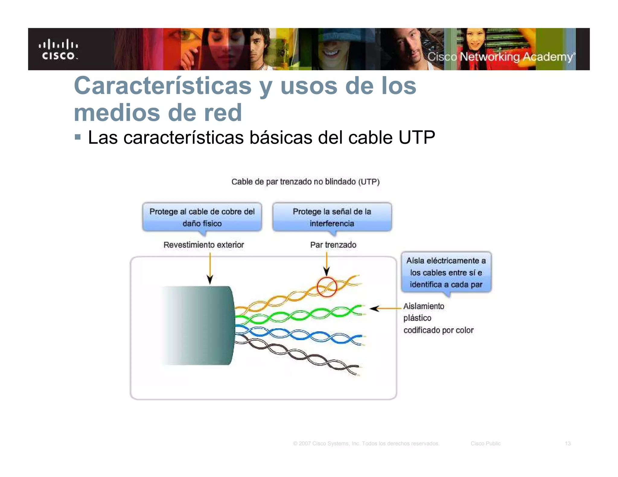 13© 2007 Cisco Systems, Inc. Todos los derechos reservados. Cisco Public
Características y usos de los
medios de red
Las características básicas del cable UTP
 