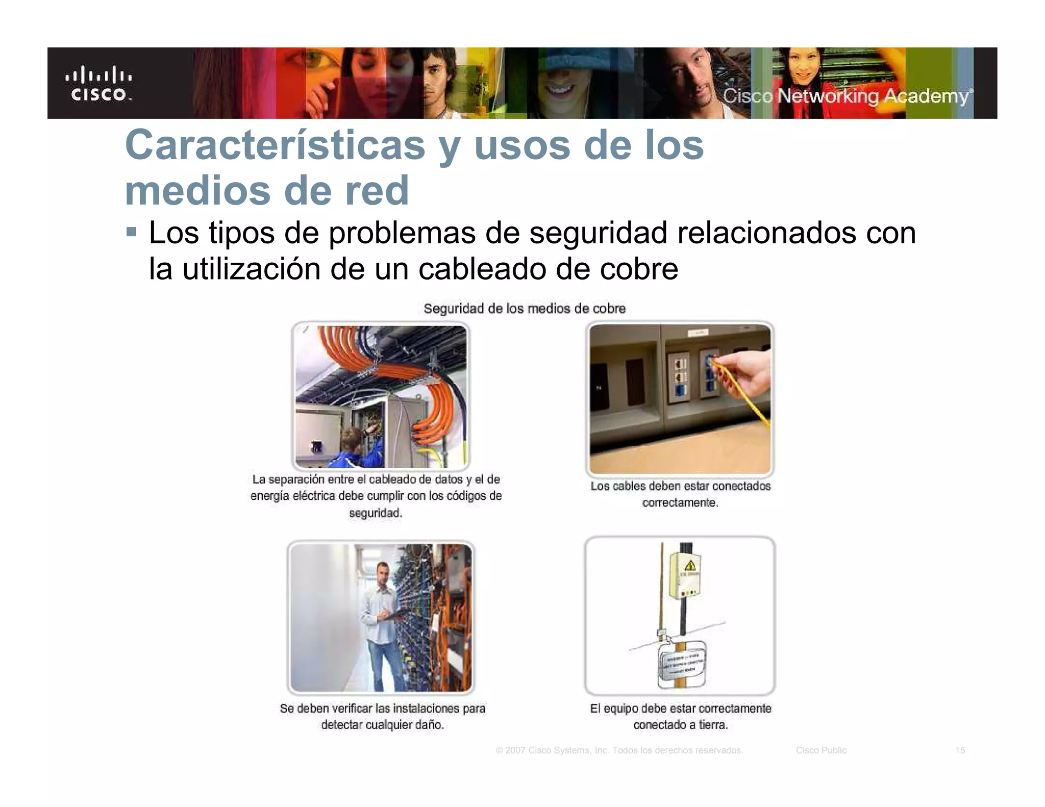 15© 2007 Cisco Systems, Inc. Todos los derechos reservados. Cisco Public
Características y usos de los
medios de red
Los tipos de problemas de seguridad relacionados con
la utilización de un cableado de cobre
 