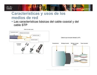 14© 2007 Cisco Systems, Inc. Todos los derechos reservados. Cisco Public
Características y usos de los
medios de red
Las características básicas del cable coaxial y del
cable STP
 