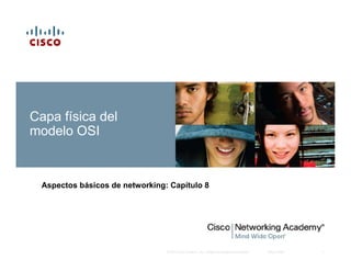 © 2007 Cisco Systems, Inc. Todos los derechos reservados. Cisco Public 1
Capa física del
modelo OSI
Aspectos básicos de networking: Capítulo 8
 