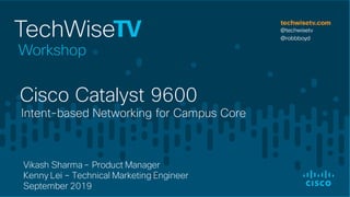 Intent-based Networking for Campus Core
Cisco Catalyst 9600
Vikash Sharma – Product Manager
Kenny Lei – Technical Marketing Engineer
September 2019
 