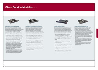 Cisco Service Modules                                                                   continued




     Applications Control Engine Module                            Applications-oriented Networking Module                          Content Switching Module                                     Content Switching Module with SSL
     This module is Cisco’s next-generation application            This module provides an essential point of convergence           This module adds advanced, high-performance Layer            This module combines advanced Layer 4–7 content
     delivery solution, providing the industry’s highest           between today’s intelligent networks and applications            4–7 content switching and load balancing to existing         switching capabilities with Secure Sockets Layer
     throughput (up to 16 Gigabits per second), rich multi-layer   based on highly distributed, service-oriented, and               Layer 2 and 3 features of the Catalyst 6500 switches,        acceleration, freeing backend servers from the
     security, and unique virtual partitioning capabilities.       traditional architectures. It embeds a new class of              reducing application response times, optimizing service      CPU-intensive task of processing SSL transactions.
     The ACE multi-service module offers many new                  application intelligence into the network to better meet         delivery, increasing application time, and increasing
                                                                                                                                                                                                 • High-speed content switching provides load balancing,
     capabilities, including hundreds of virtual partitions,       the underlying needs of applications for real-time visibility,   service scalability for servers, firewalls, VPN devices,
                                                                                                                                                                                                   increases performance, ensures connection persistence,
     per-partition resource allocation, role-based access          security, event-driven messaging, optimized delivery,            SSL termination devices, and caches.
                                                                                                                                                                                                   and helps maximize uptime for application and Web
     control, and a XML management API.                            and other core integration and deployment services.
                                                                                                                                    • Supports a wide range of common IP protocols,                servers, caches, firewalls, and other devices.
     • Partitions network into up to 250 logical devices that      • State-of-the-art design incorporates hardware and                including TCP, User Datagram Protocol (UDP),
                                                                                                                                                                                                 • End-to-end encryption with intelligent load balancing
       can be managed and operated separately. Role-based            software components pre-integrated into a complete               and higher-level protocols, including Hypertext Transfer
                                                                                                                                                                                                   ensures information on the network never appears as
       access control capabilities enable IT to delegate             subsystem that can be flexibly deployed in enterprise            Protocol (HTTP), File Transfer Protocol (FTP), Telnet,
                                                                                                                                                                                                   clear text.
       management tasks to distributed IT teams, guarantee           data centers, service provider networks, or other                Domain Name System (DNS), Real-Time Streaming
       resource levels for each logical partition, and apply         scenarios as an embedded network function.                       Protocol (RTSP), and Simple Mail Transfer Protocol         • Reduces the number of SSL devices needed and
       desired functions to each partition separately.                                                                                (SMTP).                                                      reduces the number of certificates that a site requires
                                                                   • Includes software tools for managing and provisioning
                                                                                                                                                                                                   to purchase and manage, lowering both capital and
     • Allows IT to control the infrastructure centrally while       Cisco AON nodes, as well as for designing application          • Reduces the cost and complexity of deploying content
                                                                                                                                                                                                   operating expenses.
       delegating application administration to separate             policies using a library of “bladelets” that can be              switching services by allowing for integration into
       operational teams. Also simplifies application                configured in different sequences as required.                   existing infrastructure.                                   • Combines content switching and SSL acceleration
       infrastructures, shortens the workflow necessary to                                                                                                                                         in a single chassis slot, freeing up space for other
                                                                   • Also includes a software development kit and API for           • Fault-tolerant configurations to provide improved
       bring applications and business services online,                                                                                                                                            integrated services.
                                                                     flexible extension to any custom environment, operation,         application uptime, utilizing both connection and sticky
       and shortens time-to-deployment of applications.
                                                                     or format.                                                       state redundancy for seamless failover.
     • Also consolidates functionality such as server load
                                                                   • Provides operational consistency and reduces total cost        • Ability to integrate content switching services into an
       balancing and off-load application acceleration,
                                                                     of ownership by consolidating elements of network and            existing infrastructure minimizes the time and resources
       and application-layer security.
                                                                     application infrastructures and providing centralized            required for deployment.
     • Supports 4, 8, or 16Gbps of data throughput and up            management capabilities.
                                                                                                                                    • High-density, scalable platform with proven reliability
       to 345,000 sustained connection setups per second.
                                                                                                                                      offers unparalleled investment protection.
       Several ACE modules can be deployed in a Catalyst
       6500 Series chassis for even higher throughput.




42
 