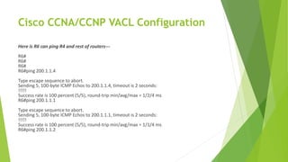Cisco CCNA/CCNP VACL Configuration
Here is R6 can ping R4 and rest of routers---
R6#
R6#
R6#
R6#ping 200.1.1.4
Type escape sequence to abort.
Sending 5, 100-byte ICMP Echos to 200.1.1.4, timeout is 2 seconds:
!!!!!
Success rate is 100 percent (5/5), round-trip min/avg/max = 1/2/4 ms
R6#ping 200.1.1.1
Type escape sequence to abort.
Sending 5, 100-byte ICMP Echos to 200.1.1.1, timeout is 2 seconds:
!!!!!
Success rate is 100 percent (5/5), round-trip min/avg/max = 1/1/4 ms
R6#ping 200.1.1.2
 