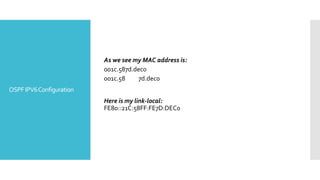 OSPFIPV6Configuration
As we see my MAC address is:
001c.587d.dec0
001c.58 7d.dec0
Here is my link-local:
FE80::21C:58FF:FE7D:DEC0
 