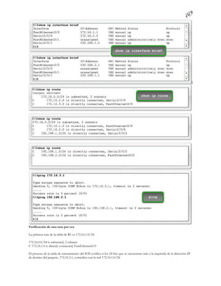 Verificación de una ruta por vez

La primera ruta de la tabla de R1 es 172.16.1.0/24.

172.16.0.0/24 is subnetted, 2 subnets
C 172.16.1.0 is directly connected, FastEthernet0/0

El proceso de la tabla de enrutamiento del IOS verifica si los 24 bits que se encuentran más a la izquierda de la dirección IP
de destino del paquete, 172.16.3.1, coinciden con la red 172.16.1.0/24.
 